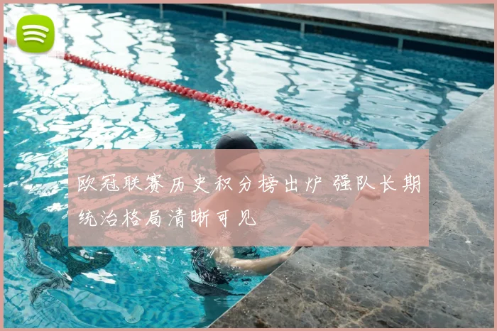 欧冠联赛历史积分榜出炉 强队长期统治格局清晰可见