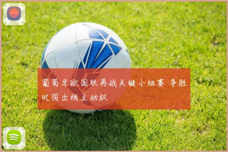 葡萄牙欧国联再战关键小组赛 争胜巩固出线主动权