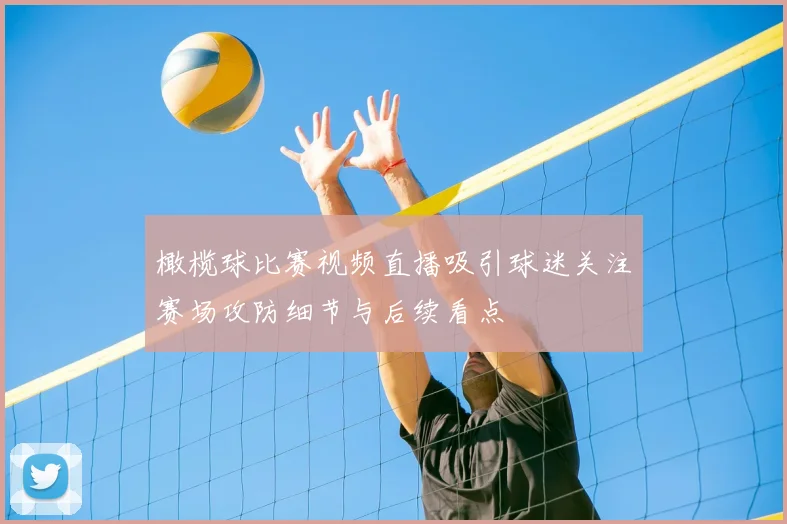 橄榄球比赛视频直播吸引球迷关注赛场攻防细节与后续看点