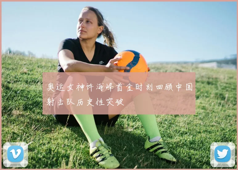 奥运女神许海峰首金时刻回顾中国射击队历史性突破