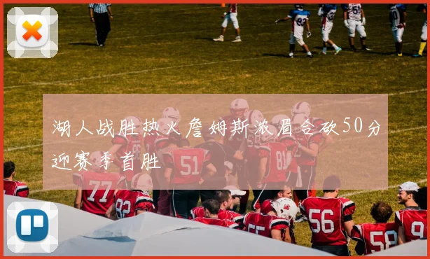 湖人战胜热火詹姆斯浓眉合砍50分迎赛季首胜