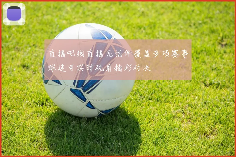 直播吧线直播无插件覆盖多项赛事球迷可实时观看精彩对决