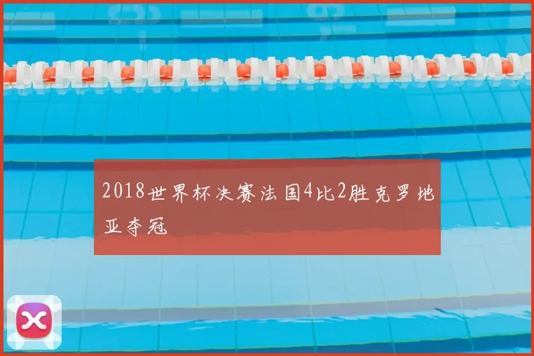 2018世界杯决赛法国4比2胜克罗地亚夺冠