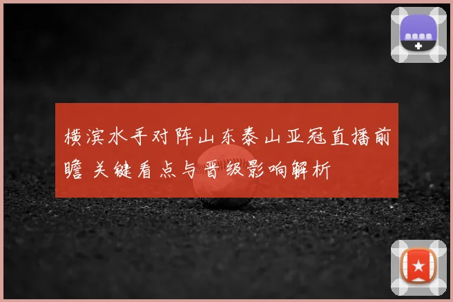 横滨水手对阵山东泰山亚冠直播前瞻 关键看点与晋级影响解析