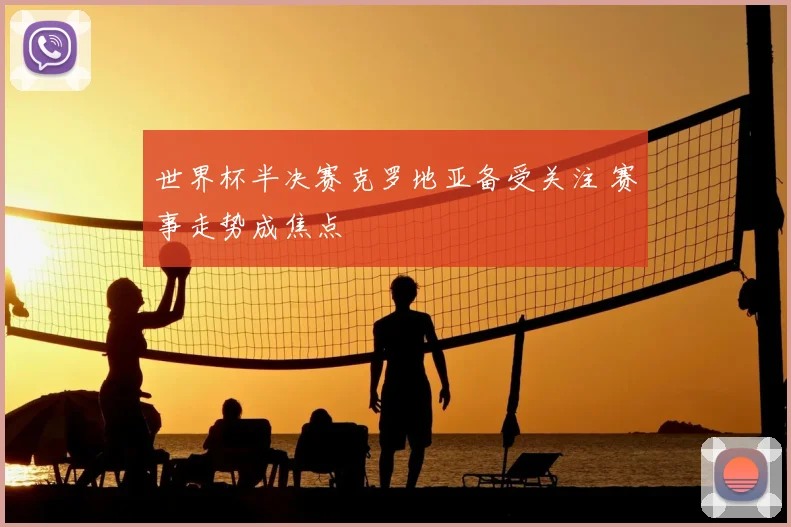 世界杯半决赛克罗地亚备受关注 赛事走势成焦点