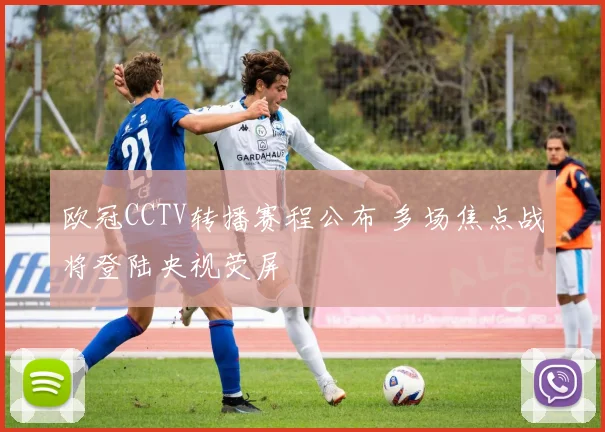 欧冠CCTV转播赛程公布 多场焦点战将登陆央视荧屏