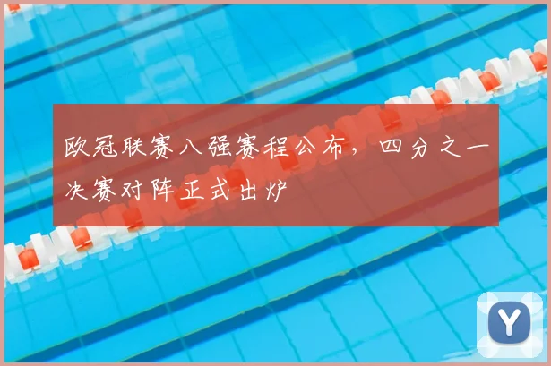 欧冠联赛八强赛程公布,四分之一决赛对阵正式出炉