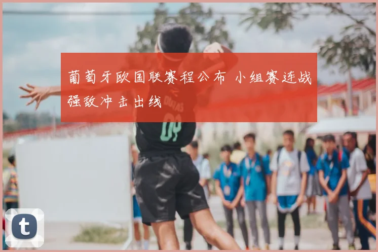 葡萄牙欧国联赛程公布 小组赛连战强敌冲击出线