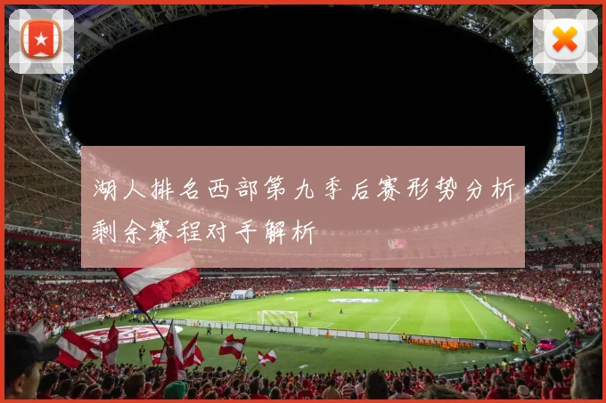 湖人排名西部第九季后赛形势分析剩余赛程对手解析