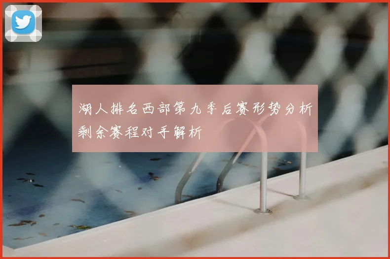 湖人排名西部第九季后赛形势分析剩余赛程对手解析