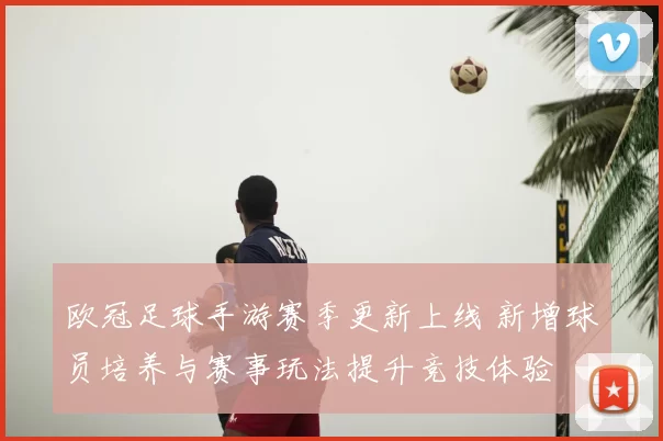 欧冠足球手游赛季更新上线 新增球员培养与赛事玩法提升竞技体验