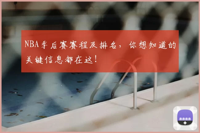 NBA季后赛赛程及排名，你想知道的关键信息都在这！