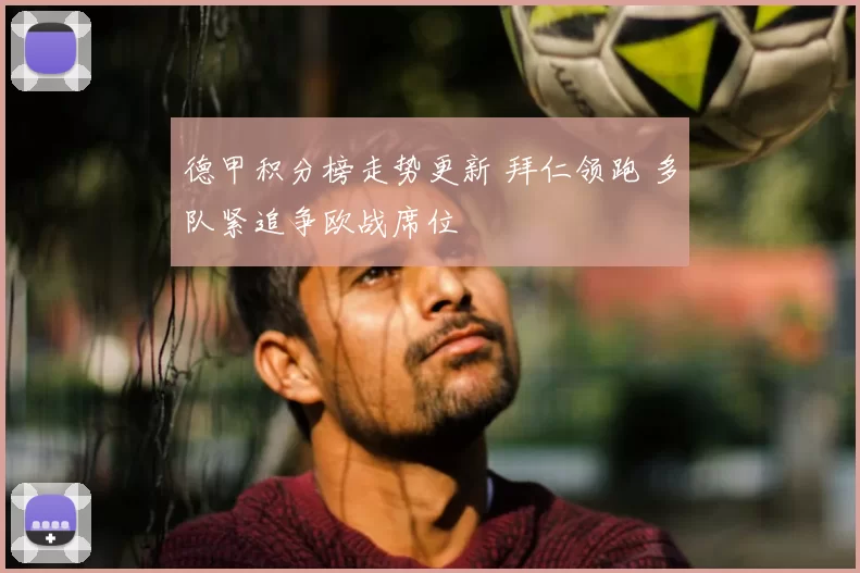 德甲积分榜走势更新 拜仁领跑 多队紧追争欧战席位