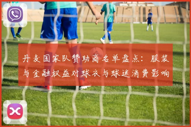 丹麦国家队赞助商名单盘点：服装与金融权益对球衣与球迷消费影响