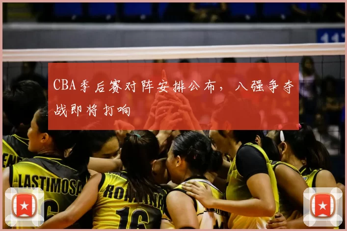 CBA季后赛对阵安排公布,八强争夺战即将打响
