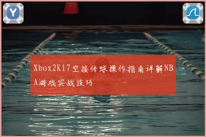 Xbox2K17空接传球操作指南详解NBA游戏实战技巧