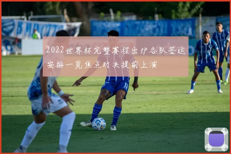 2022世界杯完整赛程出炉各队签运安排一览焦点对决提前上演