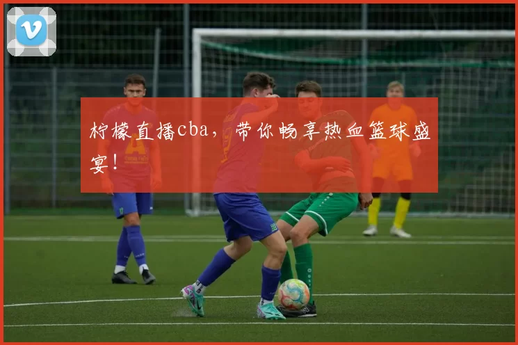 柠檬直播cba，带你畅享热血篮球盛宴！
