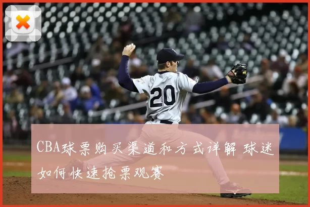 CBA球票购买渠道和方式详解 球迷如何快速抢票观赛