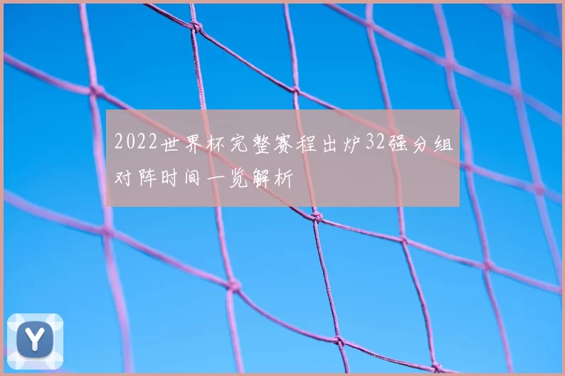 2022世界杯完整赛程出炉32强分组对阵时间一览解析
