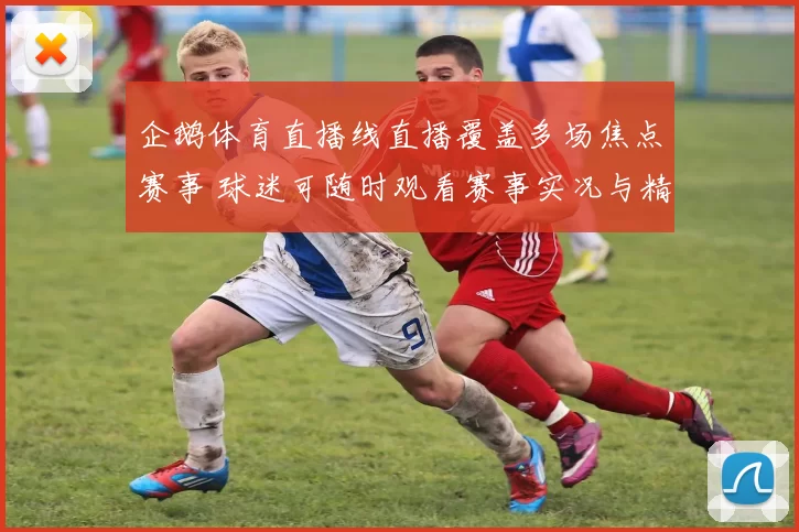 企鹅体育直播线直播覆盖多场焦点赛事 球迷可随时观看赛事实况与精彩回放