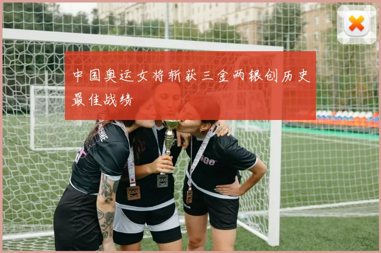 中国奥运女将斩获三金两银创历史最佳战绩