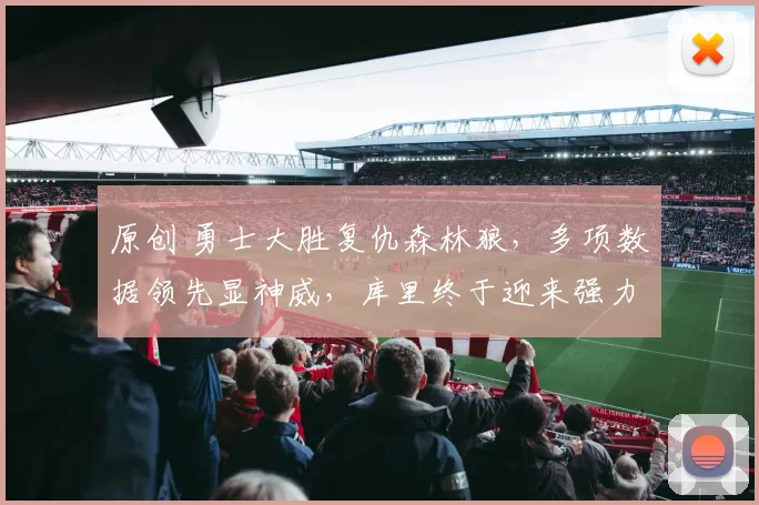 原创 勇士大胜复仇森林狼，多项数据领先显神威，库里终于迎来强力帮手？