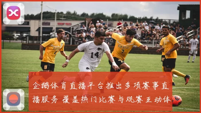 企鹅体育直播平台推出多项赛事直播服务 覆盖热门比赛与观赛互动体验