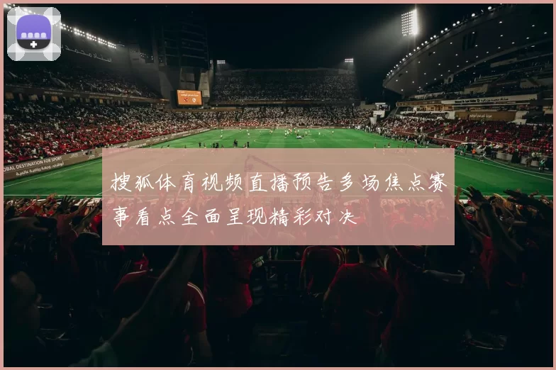 搜狐体育视频直播预告多场焦点赛事看点全面呈现精彩对决