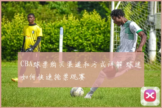 CBA球票购买渠道和方式详解 球迷如何快速抢票观赛