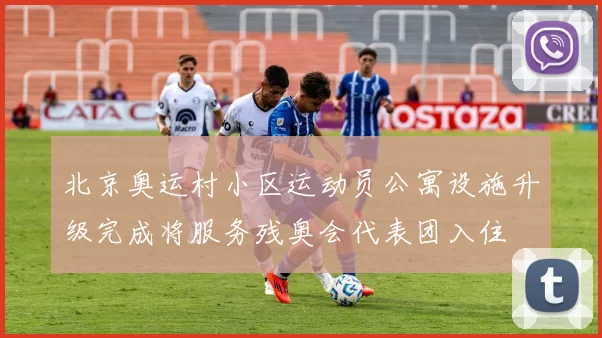 北京奥运村小区运动员公寓设施升级完成将服务残奥会代表团入住