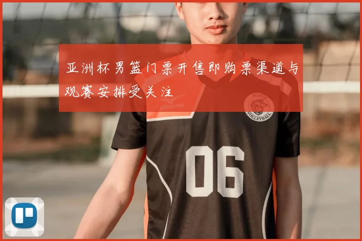 亚洲杯男篮门票开售即购票渠道与观赛安排受关注