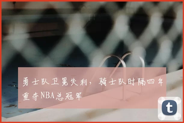 勇士队卫冕失利，骑士队时隔四年重夺NBA总冠军