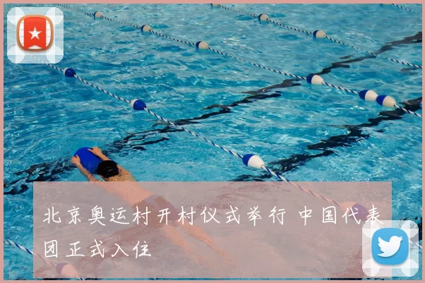 北京奥运村开村仪式举行 中国代表团正式入住