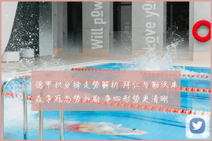 德甲积分榜走势解析 拜仁与勒沃库森争冠态势加剧 争四形势更清晰