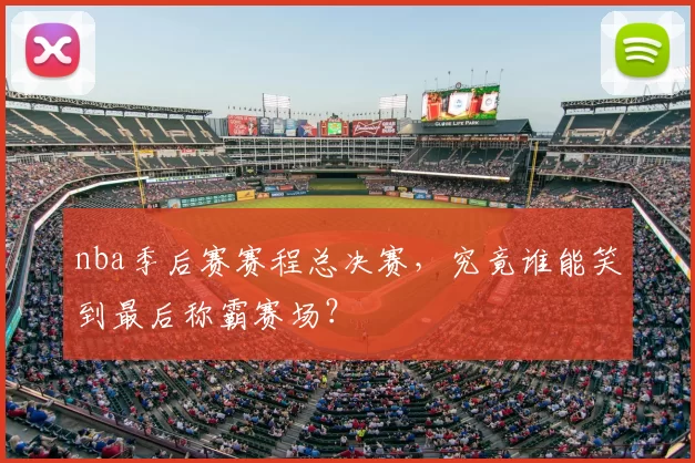 nba季后赛赛程总决赛，究竟谁能笑到最后称霸赛场？