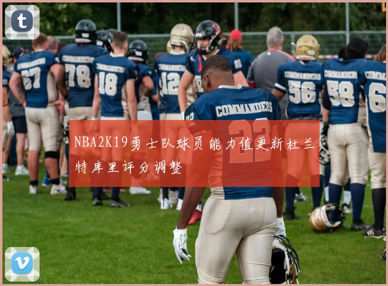NBA2K19勇士队球员能力值更新杜兰特库里评分调整