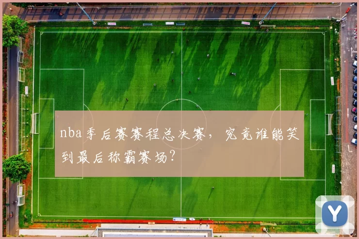 nba季后赛赛程总决赛，究竟谁能笑到最后称霸赛场？
