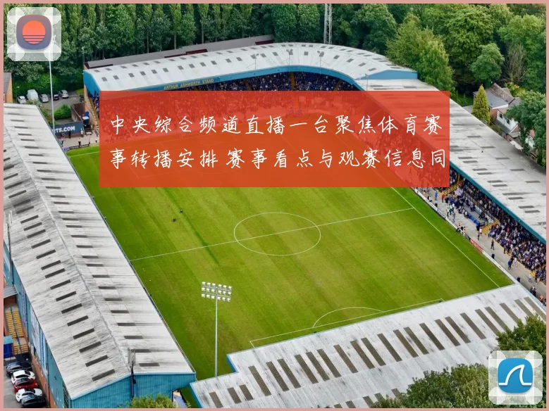 中央综合频道直播一台聚焦体育赛事转播安排 赛事看点与观赛信息同步发布