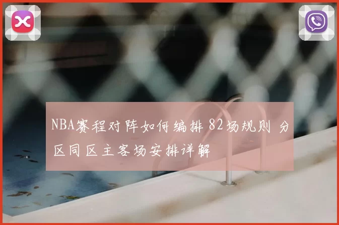 NBA赛程对阵如何编排 82场规则 分区同区主客场安排详解