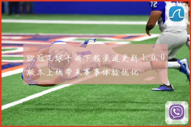 欧冠足球手游下载渠道更新 1.0.0版本上线带来赛事体验优化